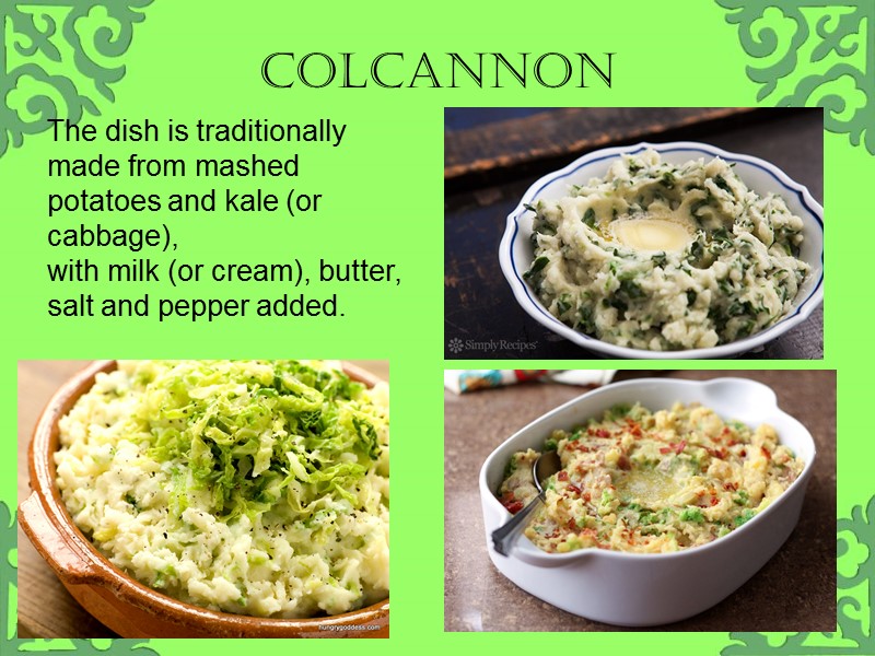 Colcannon  The dish is traditionally made from mashed potatoes and kale (or cabbage),